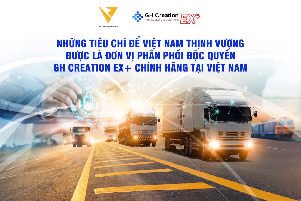 Những tiêu chí để Việt Nam Thịnh Vượng được là đơn vị phân phối độc quyền GH Creation EX+ chính hãng tại Việt Nam